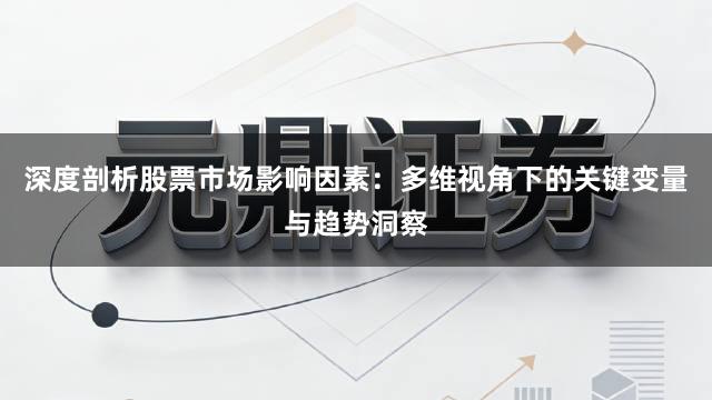 深度剖析股票市场影响因素:多维视角下的关键变量与趋势洞察