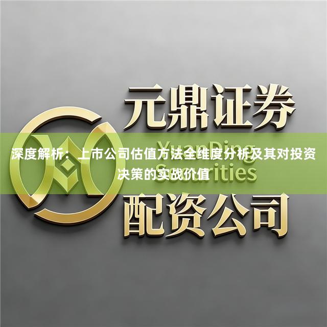深度解析:上市公司估值方法全维度分析及其对投资决策的实战价值