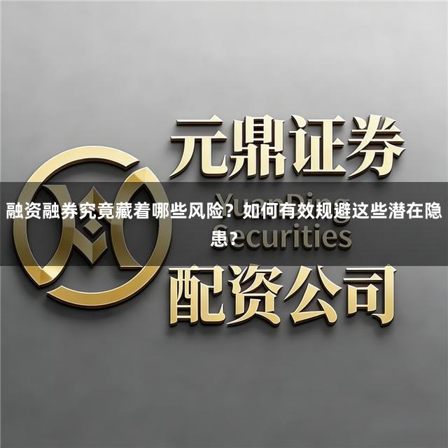 融资融券究竟藏着哪些风险?如何有效规避这些潜在隐患?
