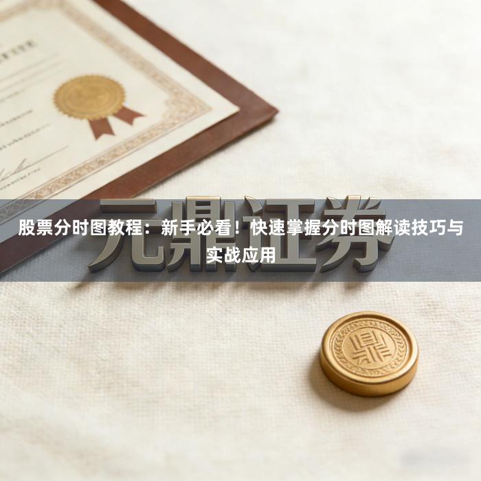 股票分时图教程：新手必看！快速掌握分时图解读技巧与实战应用