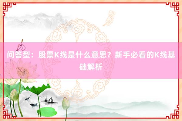 问答型：股票K线是什么意思？新手必看的K线基础解析