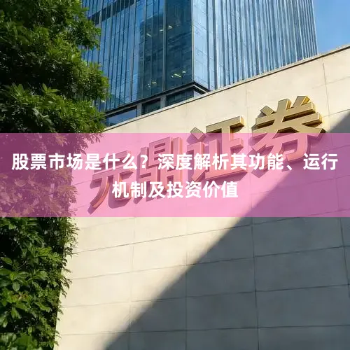 股票市场是什么？深度解析其功能、运行机制及投资价值