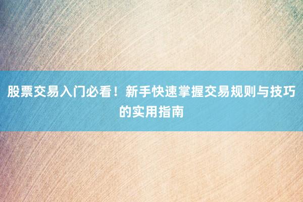 股票交易入门必看！新手快速掌握交易规则与技巧的实用指南