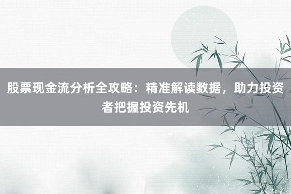 股票现金流分析全攻略：精准解读数据，助力投资者把握投资先机