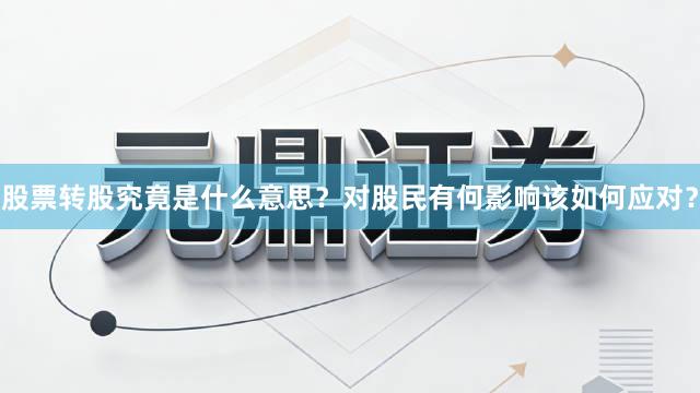 股票转股究竟是什么意思？对股民有何影响该如何应对？