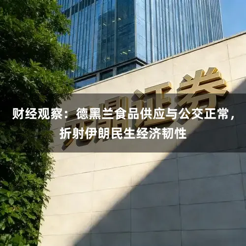 财经观察：德黑兰食品供应与公交正常，折射伊朗民生经济韧性