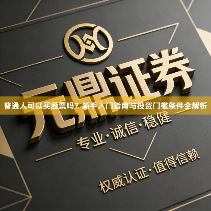 普通人可以买股票吗？新手入门指南与投资门槛条件全解析