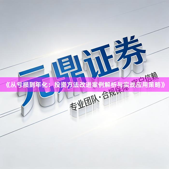 《从亏损到年化：投资方法改进案例解析与实战应用策略》