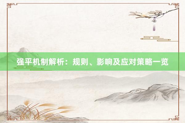 强平机制解析：规则、影响及应对策略一览