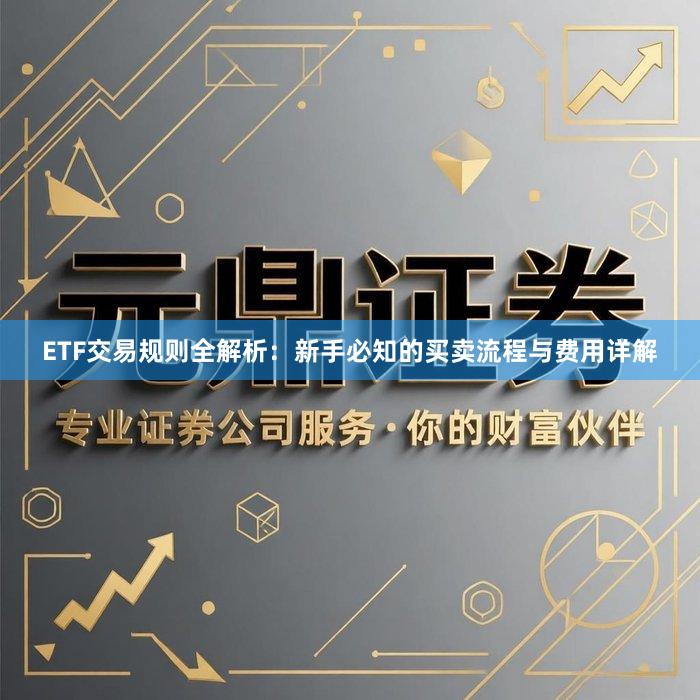 ETF交易规则全解析：新手必知的买卖流程与费用详解