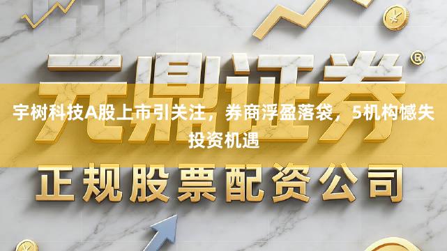 宇树科技A股上市引关注，券商浮盈落袋，5机构憾失投资机遇