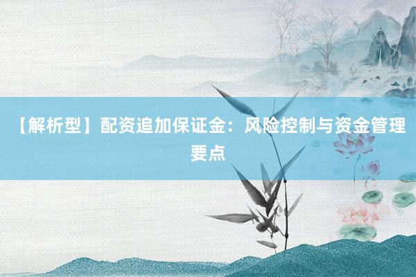 【解析型】配资追加保证金：风险控制与资金管理要点