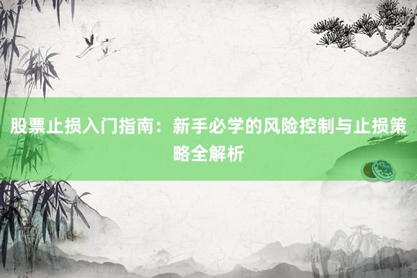 股票止损入门指南：新手必学的风险控制与止损策略全解析