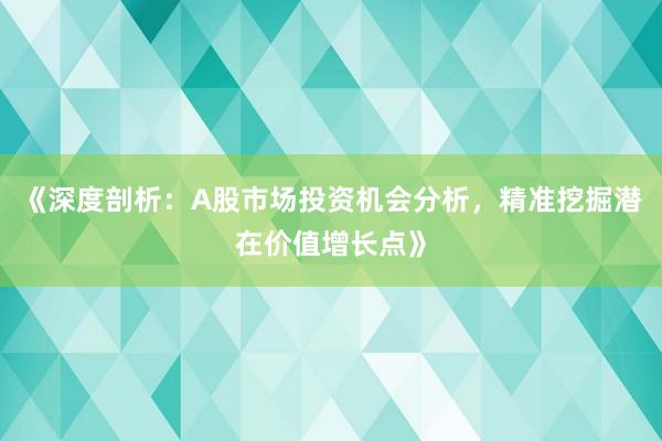 《深度剖析：A股市场投资机会分析，精准挖掘潜在价值增长点》