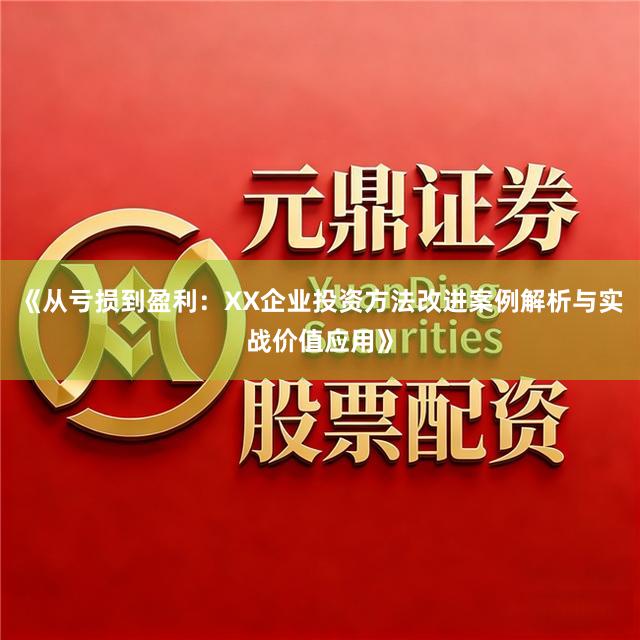 《从亏损到盈利：XX企业投资方法改进案例解析与实战价值应用》