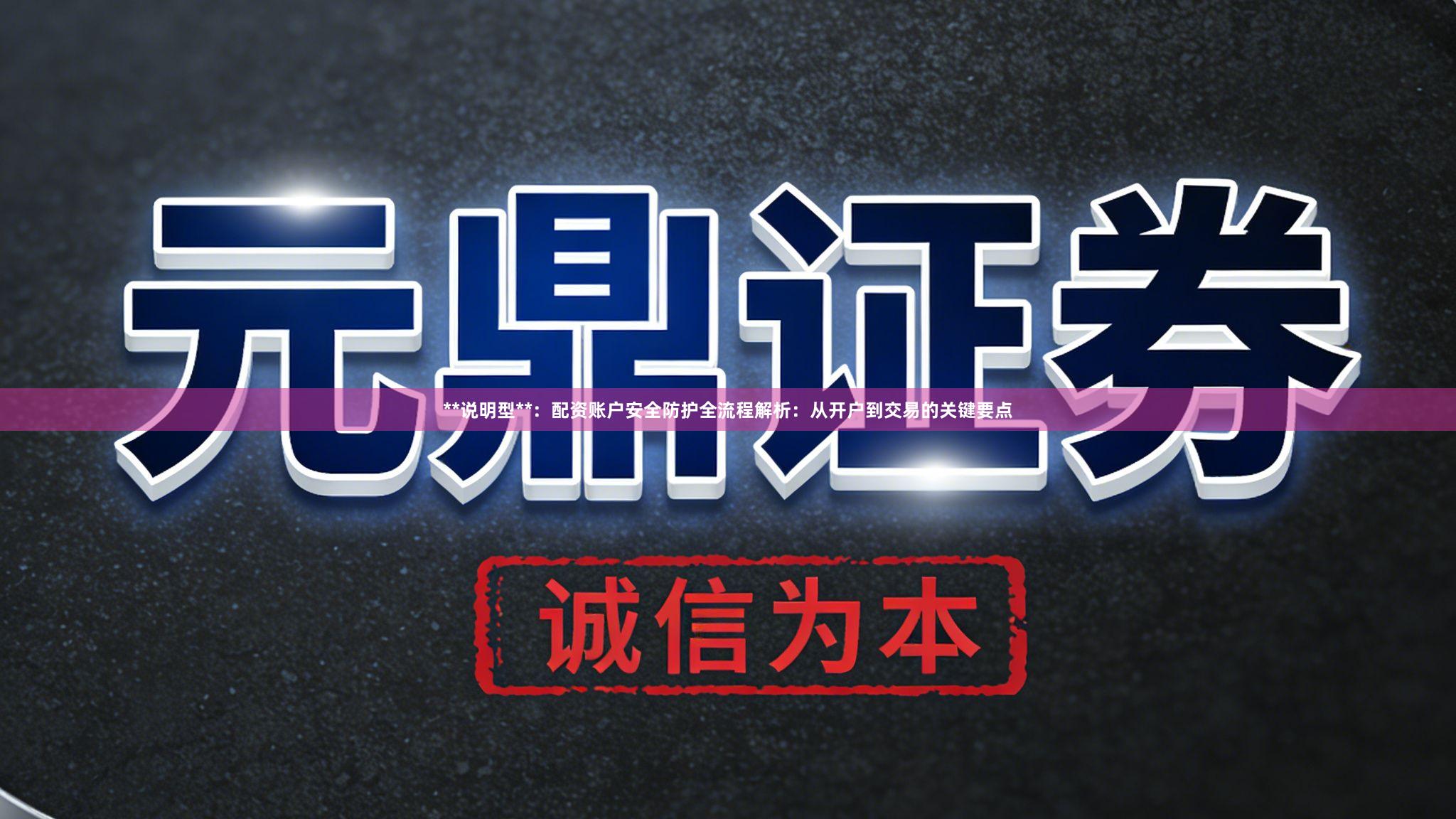 **说明型**：配资账户安全防护全流程解析：从开户到交易的关键要点
