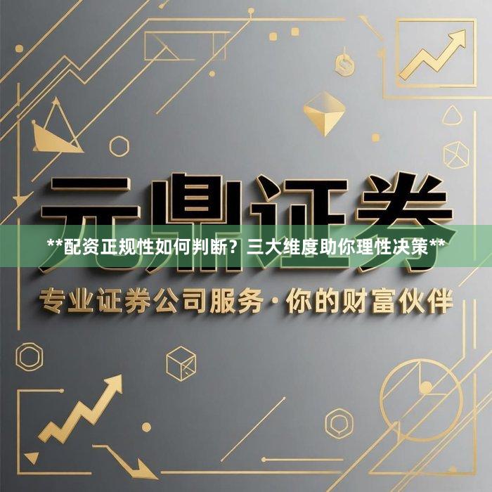 **配资正规性如何判断？三大维度助你理性决策**