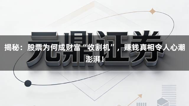 揭秘：股票为何成财富“收割机”，赚钱真相令人心潮澎湃！