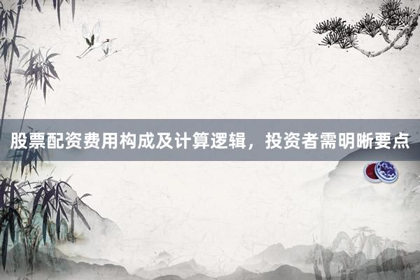 股票配资费用构成及计算逻辑,投资者需明晰要点