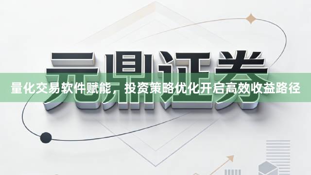 量化交易软件赋能，投资策略优化开启高效收益路径