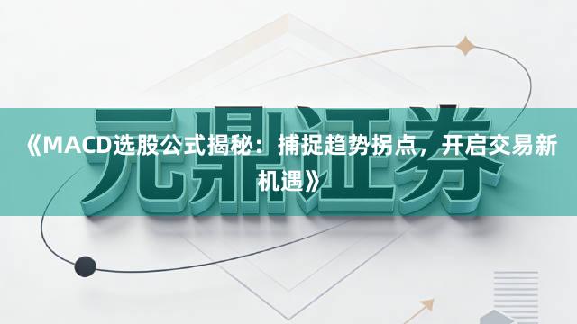 《MACD选股公式揭秘:捕捉趋势拐点,开启交易新机遇》