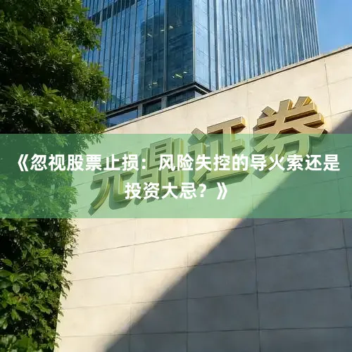 《忽视股票止损：风险失控的导火索还是投资大忌？》
