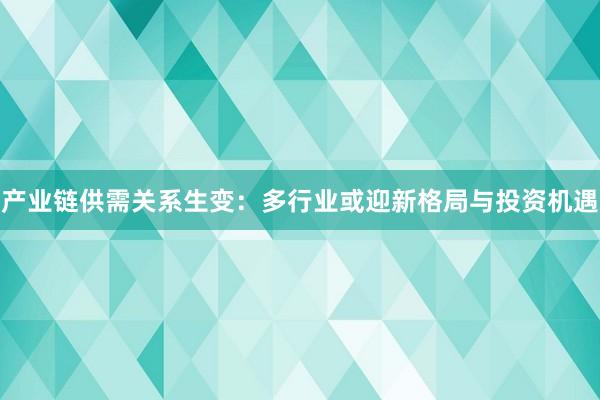 产业链供需关系生变：多行业或迎新格局与投资机遇