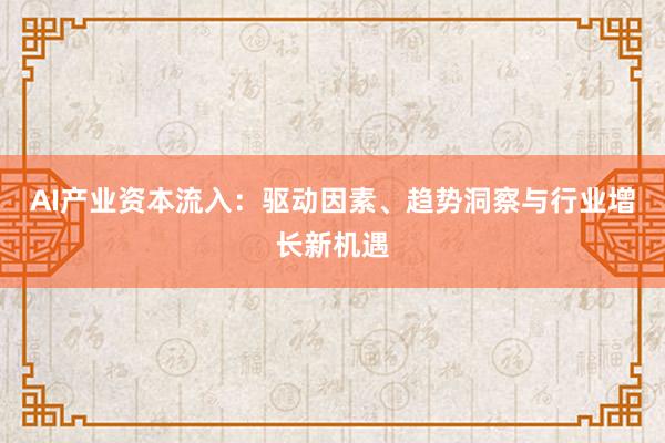 AI产业资本流入：驱动因素、趋势洞察与行业增长新机遇