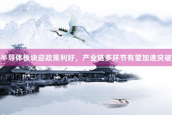 半导体板块迎政策利好，产业链多环节有望加速突破