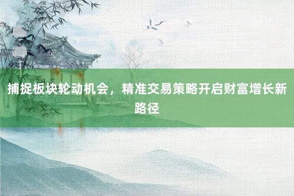 捕捉板块轮动机会，精准交易策略开启财富增长新路径