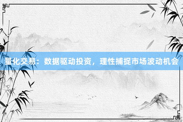 量化交易：数据驱动投资，理性捕捉市场波动机会
