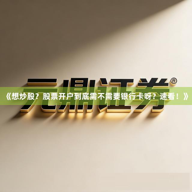 《想炒股？股票开户到底需不需要银行卡呀？速看！》