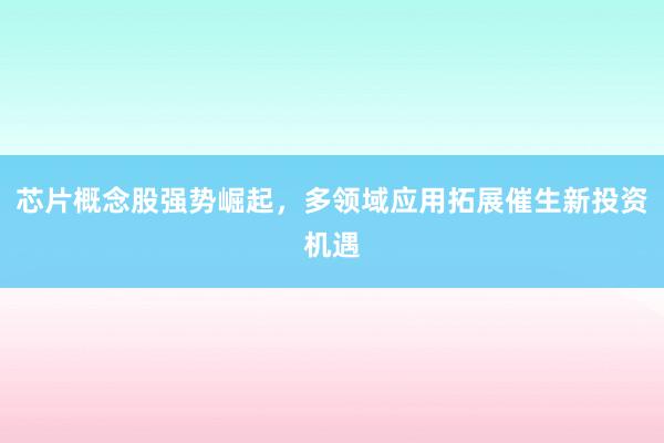 芯片概念股强势崛起，多领域应用拓展催生新投资机遇
