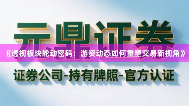 《透视板块轮动密码：游资动态如何重塑交易新视角》