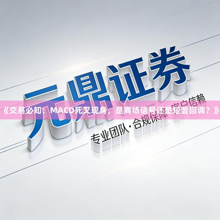 《交易必知：MACD死叉现身，是离场信号还是短暂回调？》