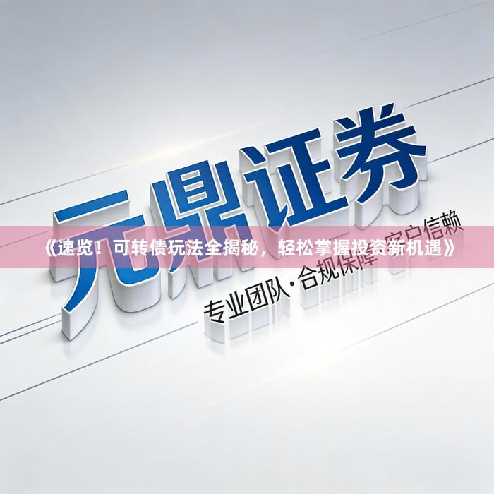 《速览！可转债玩法全揭秘，轻松掌握投资新机遇》
