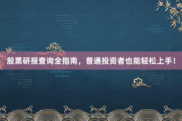 股票研报查询全指南，普通投资者也能轻松上手！