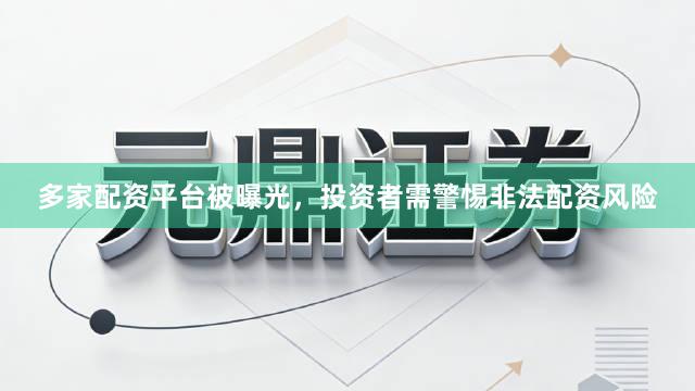 多家配资平台被曝光，投资者需警惕非法配资风险