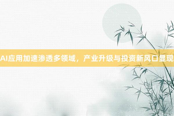 AI应用加速渗透多领域，产业升级与投资新风口显现