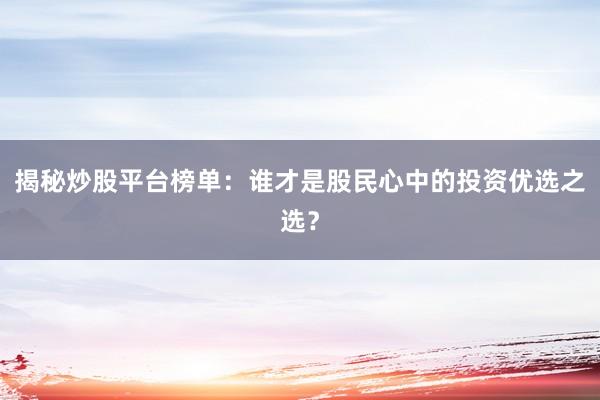 揭秘炒股平台榜单：谁才是股民心中的投资优选之选？