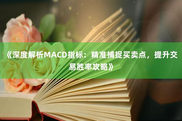 《深度解析MACD指标：精准捕捉买卖点，提升交易胜率攻略》