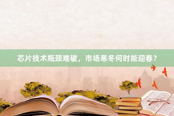 芯片技术瓶颈难破，市场寒冬何时能迎春？