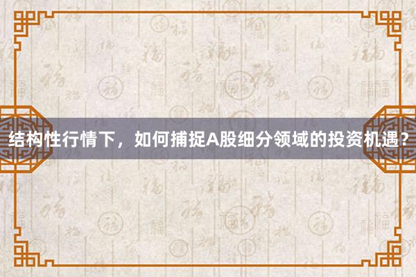 结构性行情下，如何捕捉A股细分领域的投资机遇？
