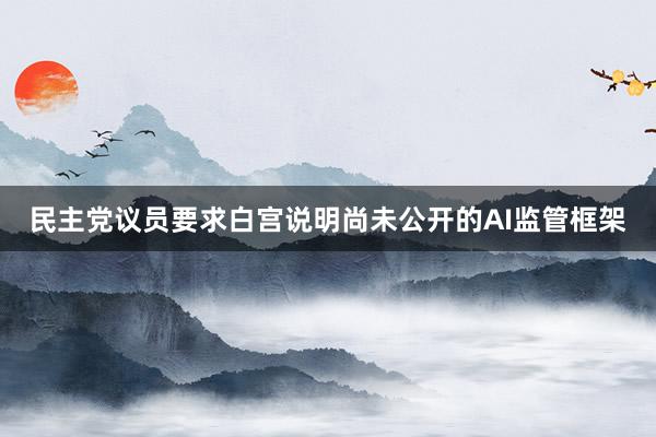 民主党议员要求白宫说明尚未公开的AI监管框架