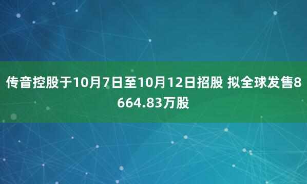 传音控股于10月7日至10月12日招股 拟全球发售8664.83万股