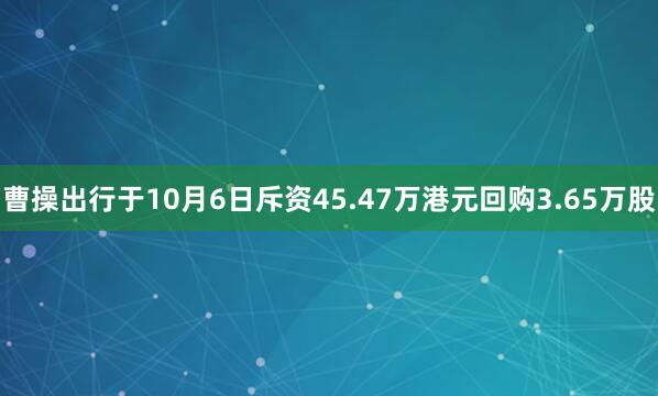 曹操出行于10月6日斥资45.47万港元回购3.65万股