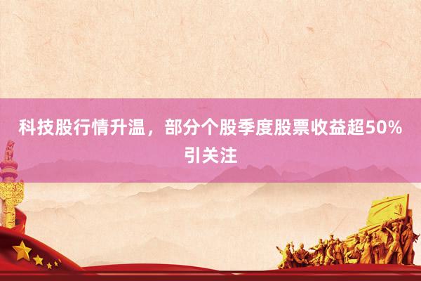 科技股行情升温，部分个股季度股票收益超50%引关注