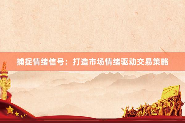 捕捉情绪信号：打造市场情绪驱动交易策略