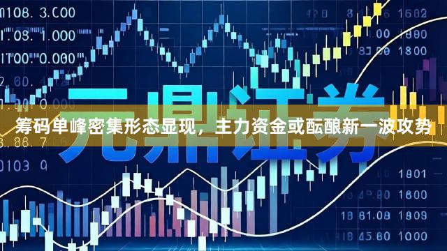 筹码单峰密集形态显现，主力资金或酝酿新一波攻势