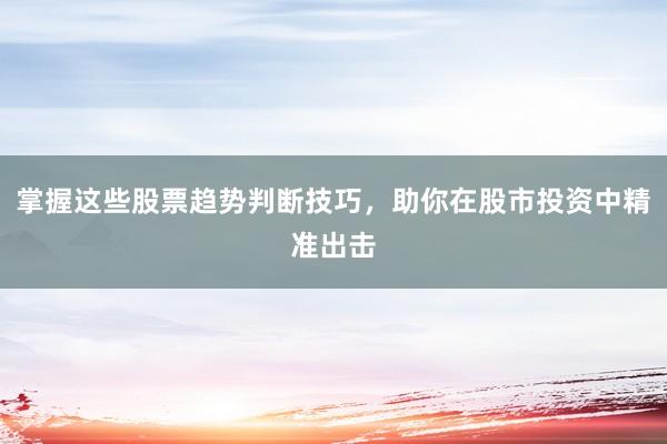 掌握这些股票趋势判断技巧，助你在股市投资中精准出击